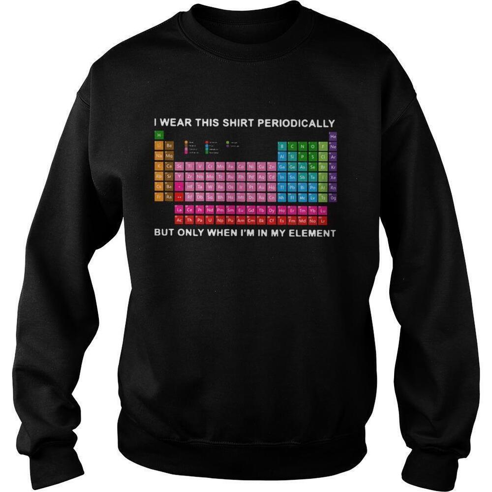 I Wear This Sweatshirt Periodically But Only When Im In My Element Sweatshirt